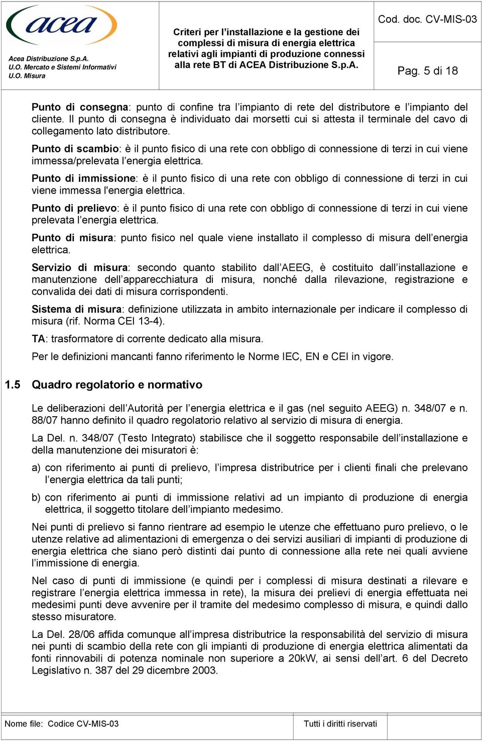 Punto di scambio: è il punto fisico di una rete con obbligo di connessione di terzi in cui viene immessa/prelevata l energia elettrica.