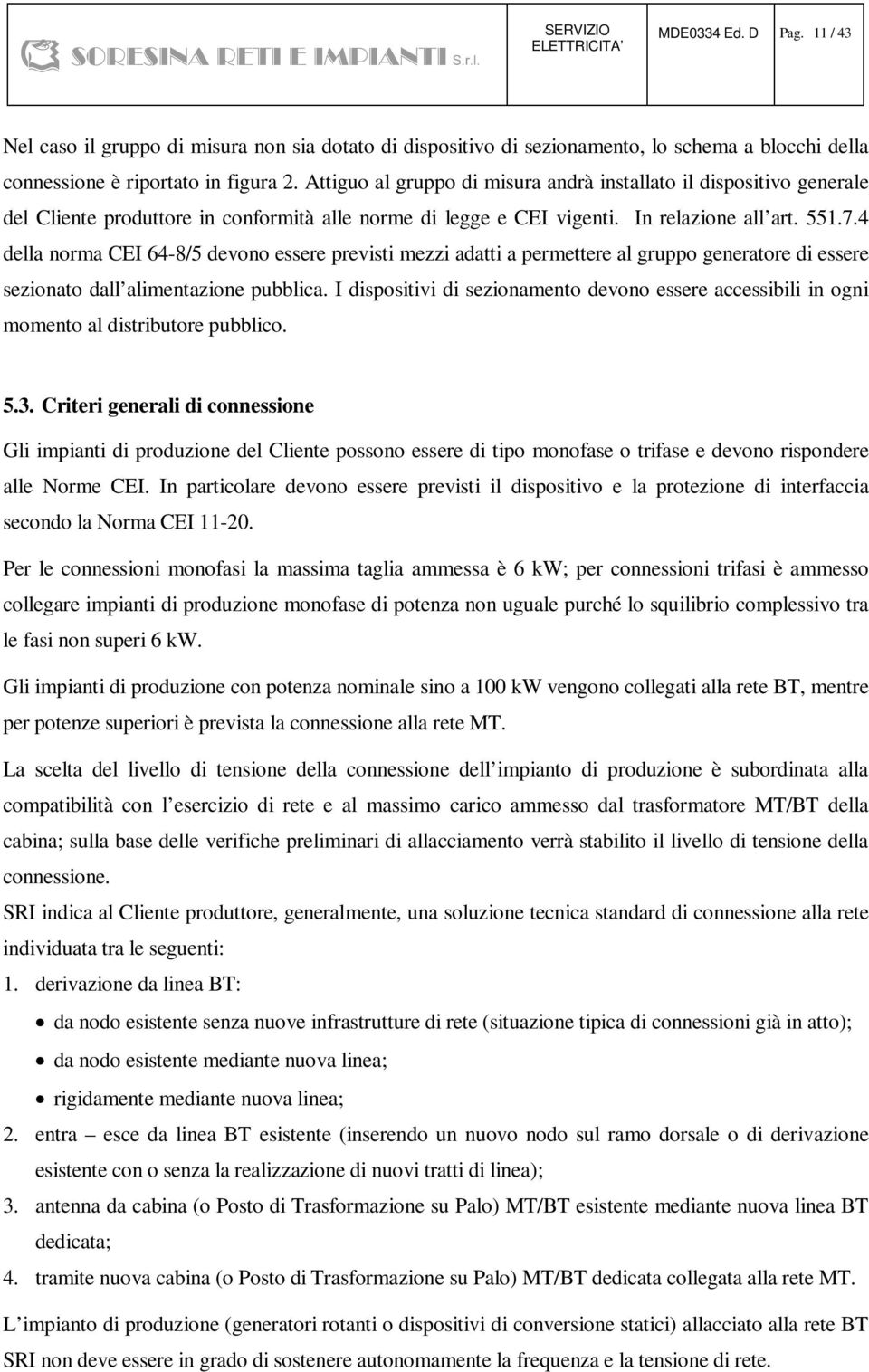 4 della norma CEI 64-8/5 devono essere previsti mezzi adatti a permettere al gruppo generatore di essere sezionato dall alimentazione pubblica.