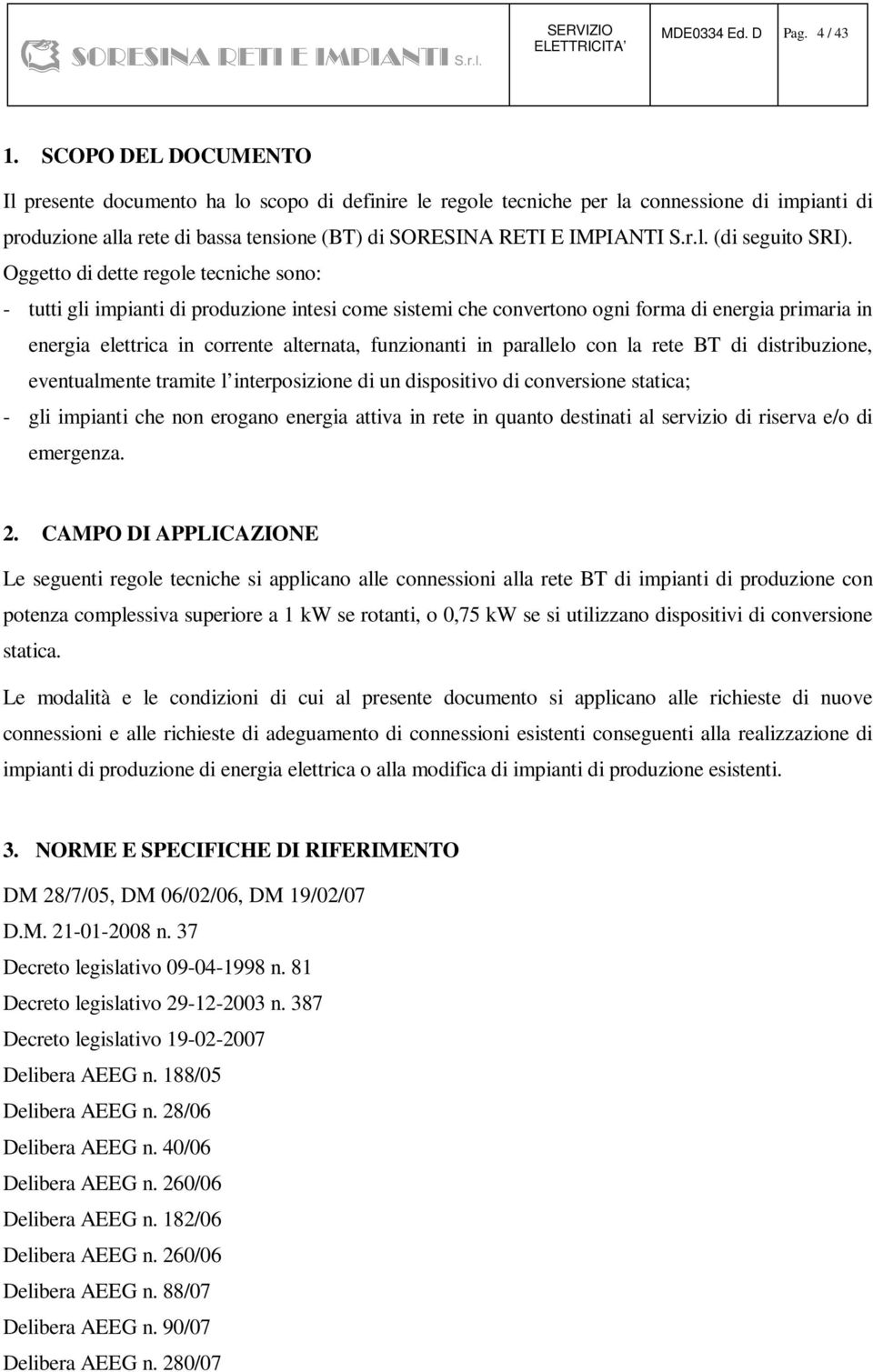 Oggetto di dette regole tecniche sono: - tutti gli impianti di produzione intesi come sistemi che convertono ogni forma di energia primaria in energia elettrica in corrente alternata, funzionanti in