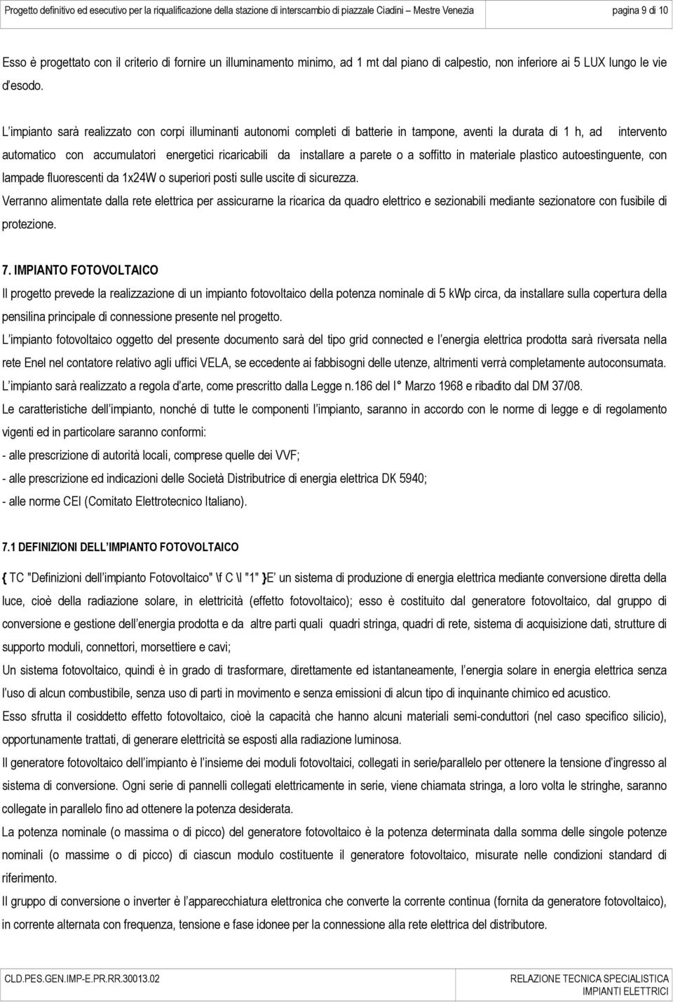 L impianto sarà realizzato con corpi illuminanti autonomi completi di batterie in tampone, aventi la durata di 1 h, ad intervento automatico con accumulatori energetici ricaricabili da installare a