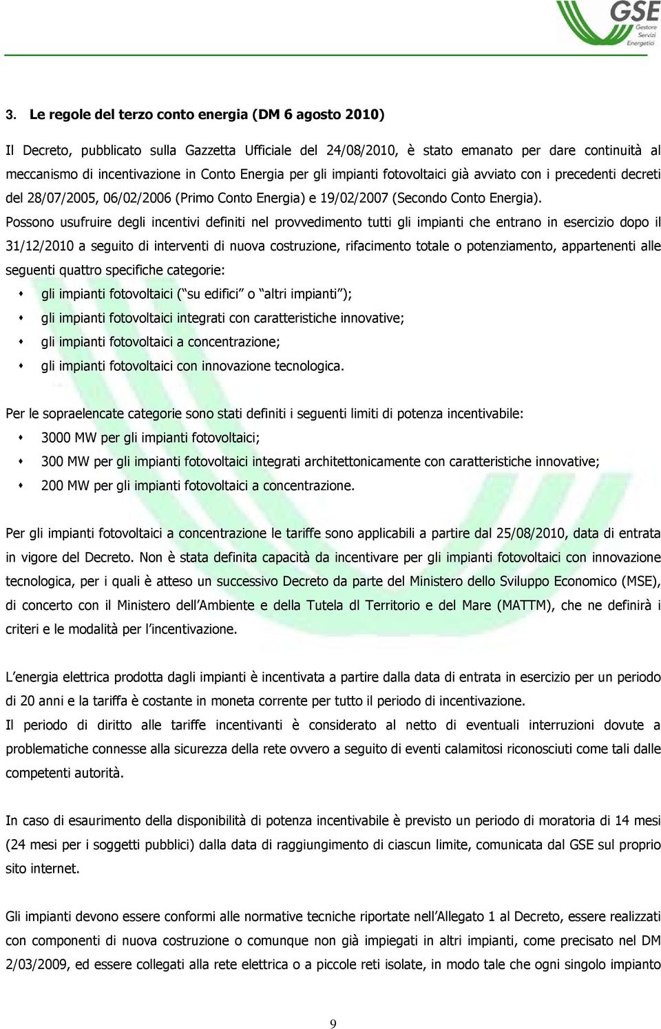 Possono usufruire degli incentivi definiti nel provvedimento tutti gli impianti che entrano in esercizio dopo il 31/12/2010 a seguito di interventi di nuova costruzione, rifacimento totale o