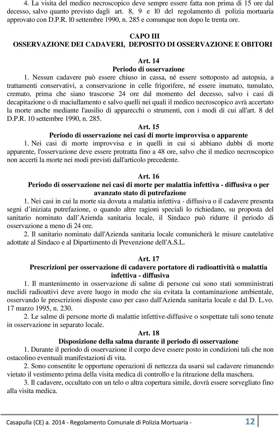 Nessun cadavere può essere chiuso in cassa, né essere sottoposto ad autopsia, a trattamenti conservativi, a conservazione in celle frigorifere, né essere inumato, tumulato, cremato, prima che siano