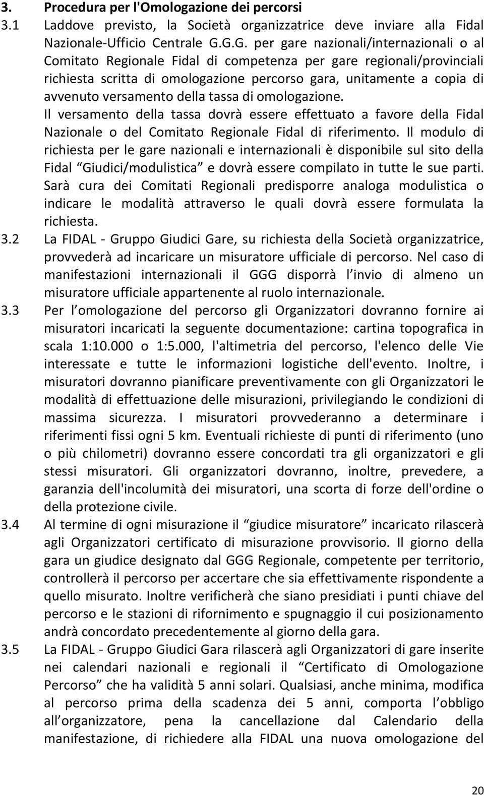 versamento della tassa di omologazione. Il versamento della tassa dovrà essere effettuato a favore della Fidal Nazionale o del Comitato Regionale Fidal di riferimento.