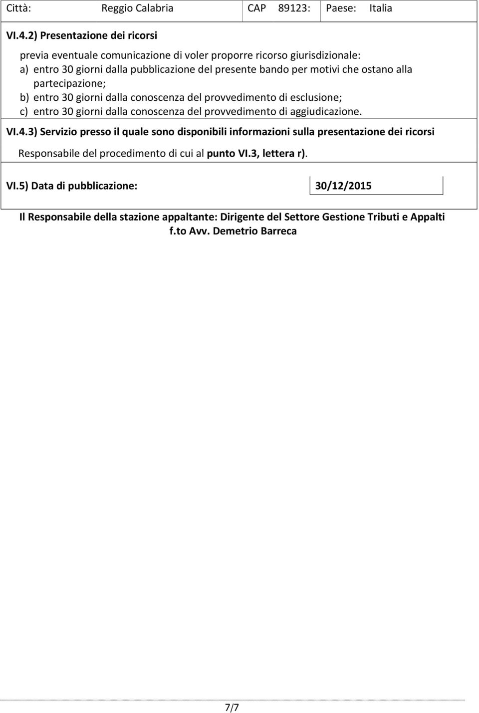 ostano alla partecipazione; b) entro 30 giorni dalla conoscenza del provvedimento di esclusione; c) entro 30 giorni dalla conoscenza del provvedimento di aggiudicazione. VI.4.