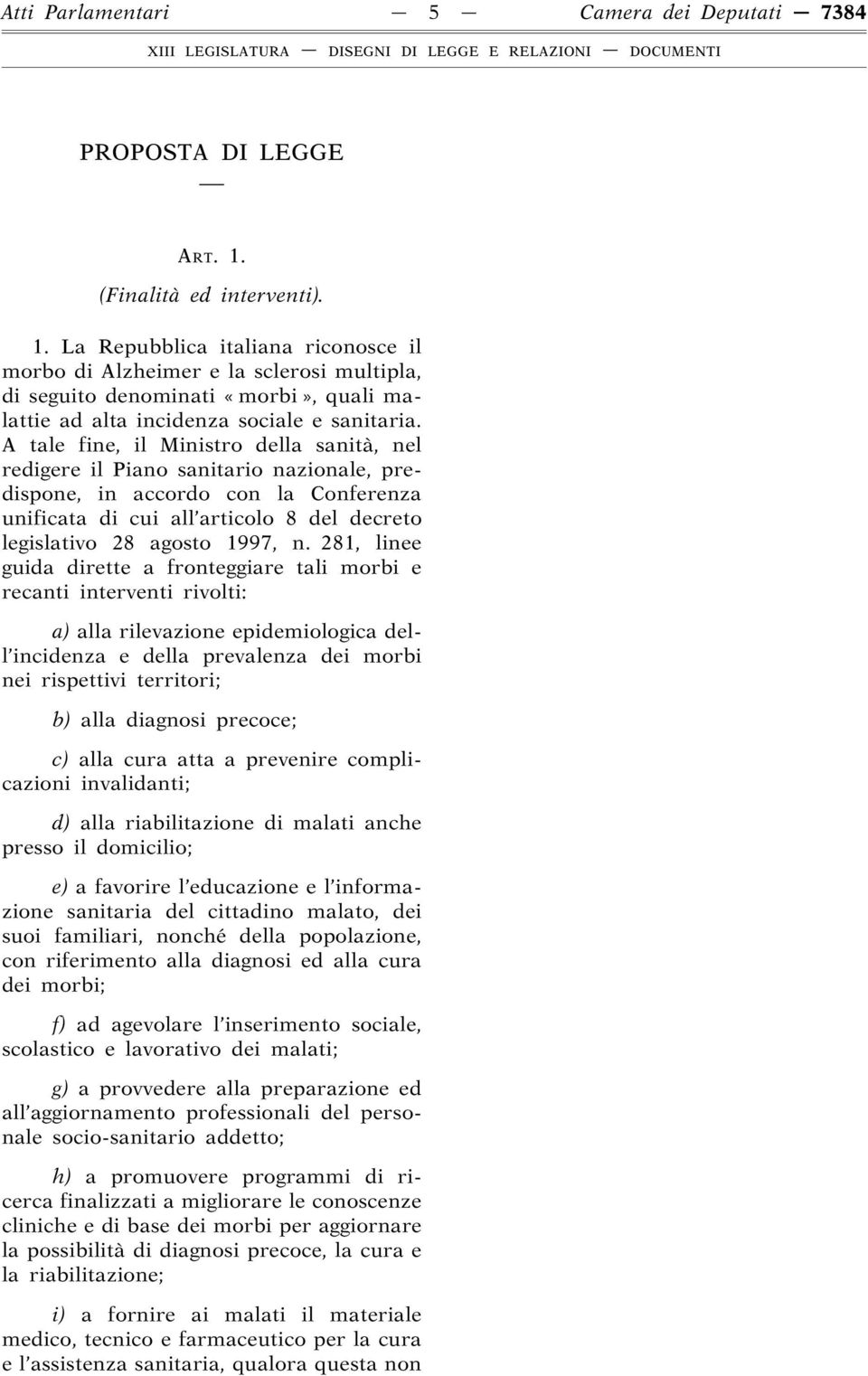 A tale fine, il Ministro della sanità, nel redigere il Piano sanitario nazionale, predispone, in accordo con la Conferenza unificata di cui all articolo 8 del decreto legislativo 28 agosto 1997, n.