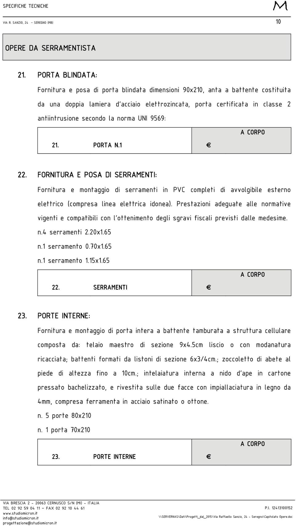 la norma UNI 9569: 21. PORTA N.1 22. FORNITURA E POSA DI SERRAENTI: Fornitura e montaggio di serramenti in PVC completi di avvolgibile esterno elettrico (compresa linea elettrica idonea).