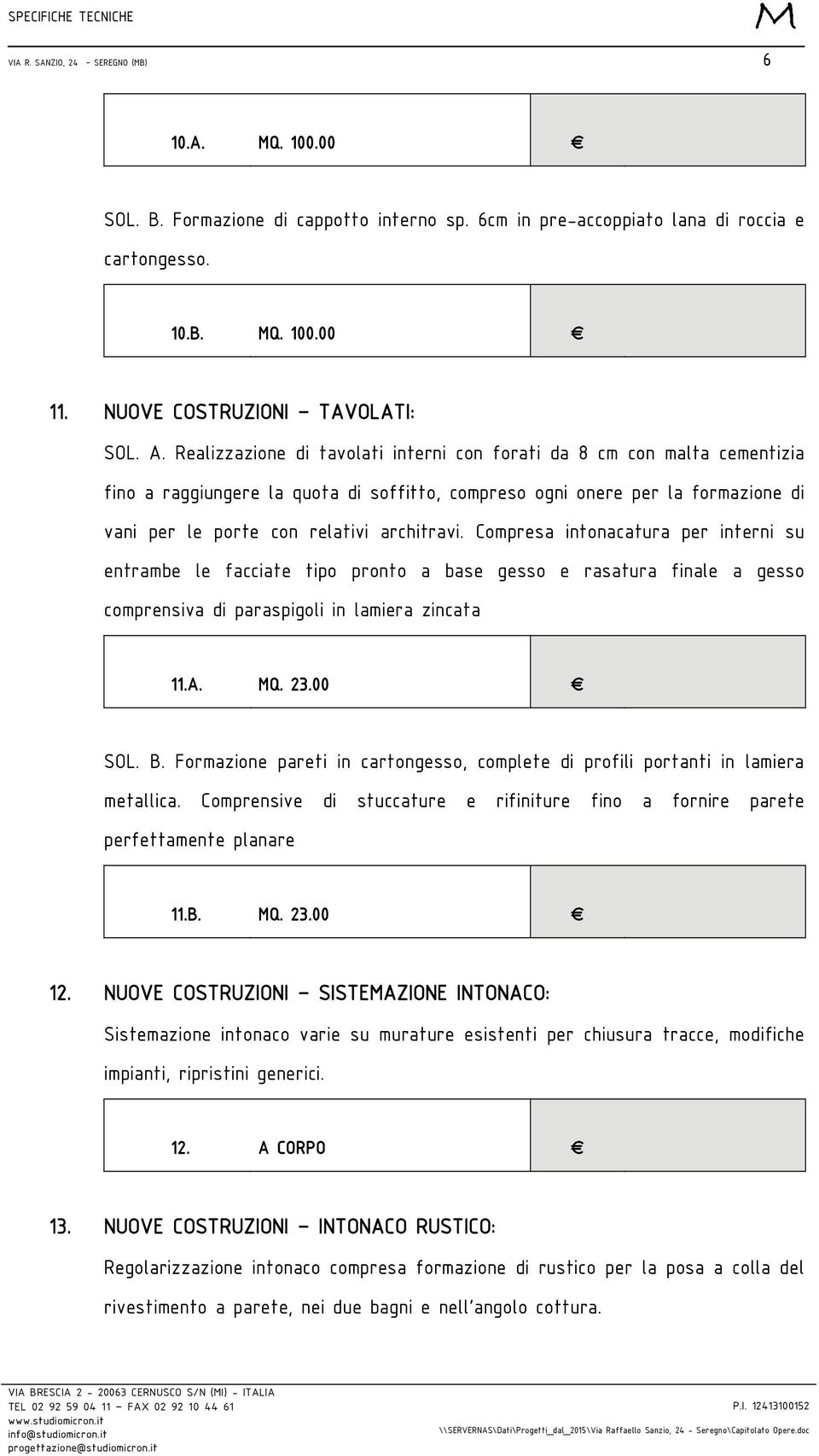 Compresa intonacatura per interni su entrambe le facciate tipo pronto a base gesso e rasatura finale a gesso comprensiva di paraspigoli in lamiera zincata 11.A. Q. 23.00 SOL. B.