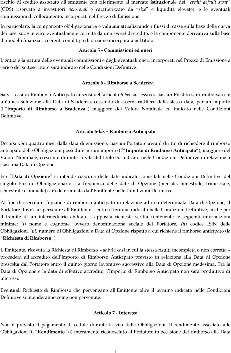 In particolare, la componente obbligazionaria è valutata attualizzando i flussi di cassa sulla base della curva dei tassi swap in euro eventualmente corretta da uno spread di credito, e la componente