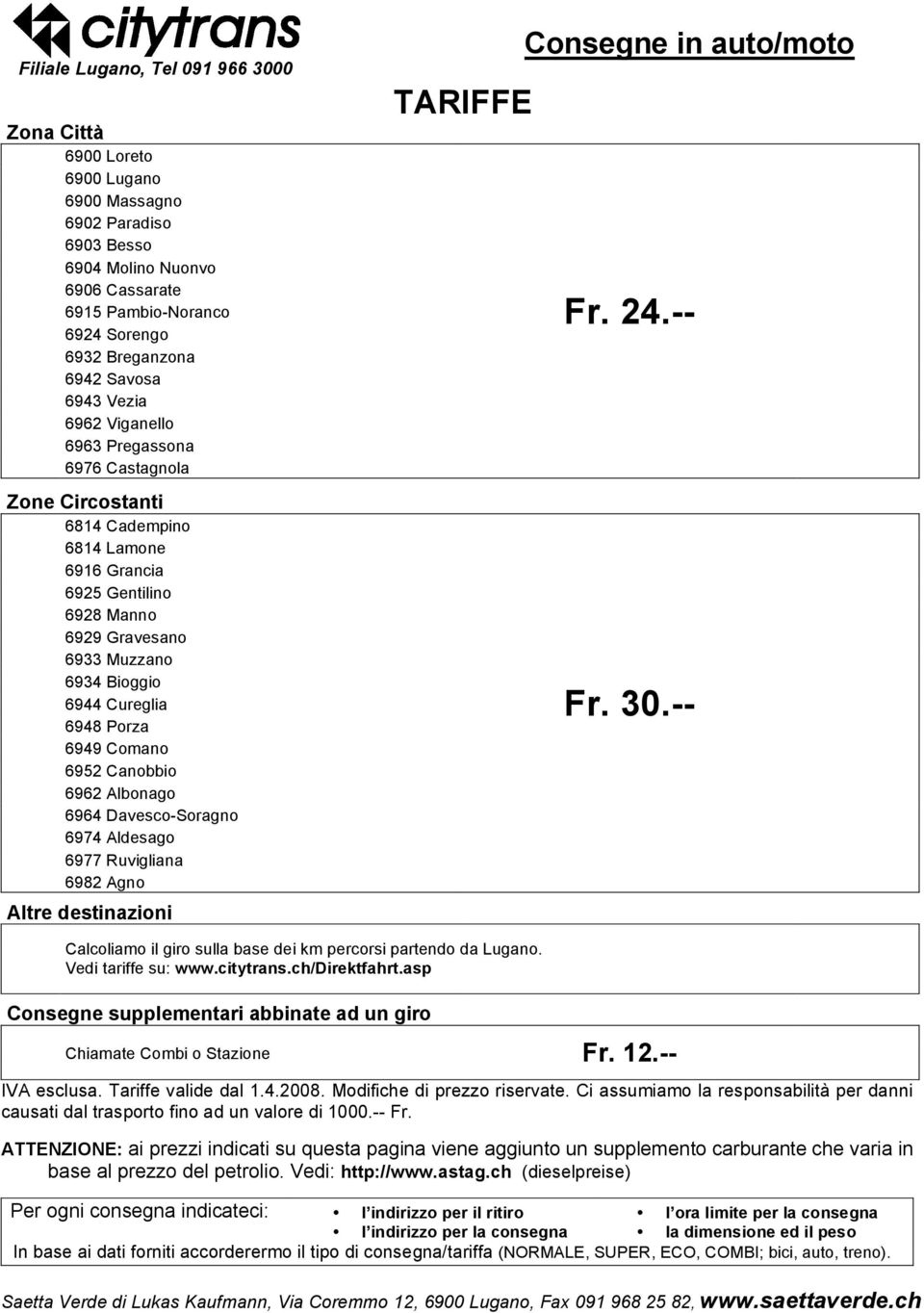 Cureglia 6948 Porza 6949 Comano 6952 Canobbio 6962 Albonago 6964 Davesco-Soragno 6974 Aldesago 6977 Ruvigliana 6982 Agno Altre destinazioni Consegne in auto/moto TARIFFE Fr. 24.-- Fr. 30.