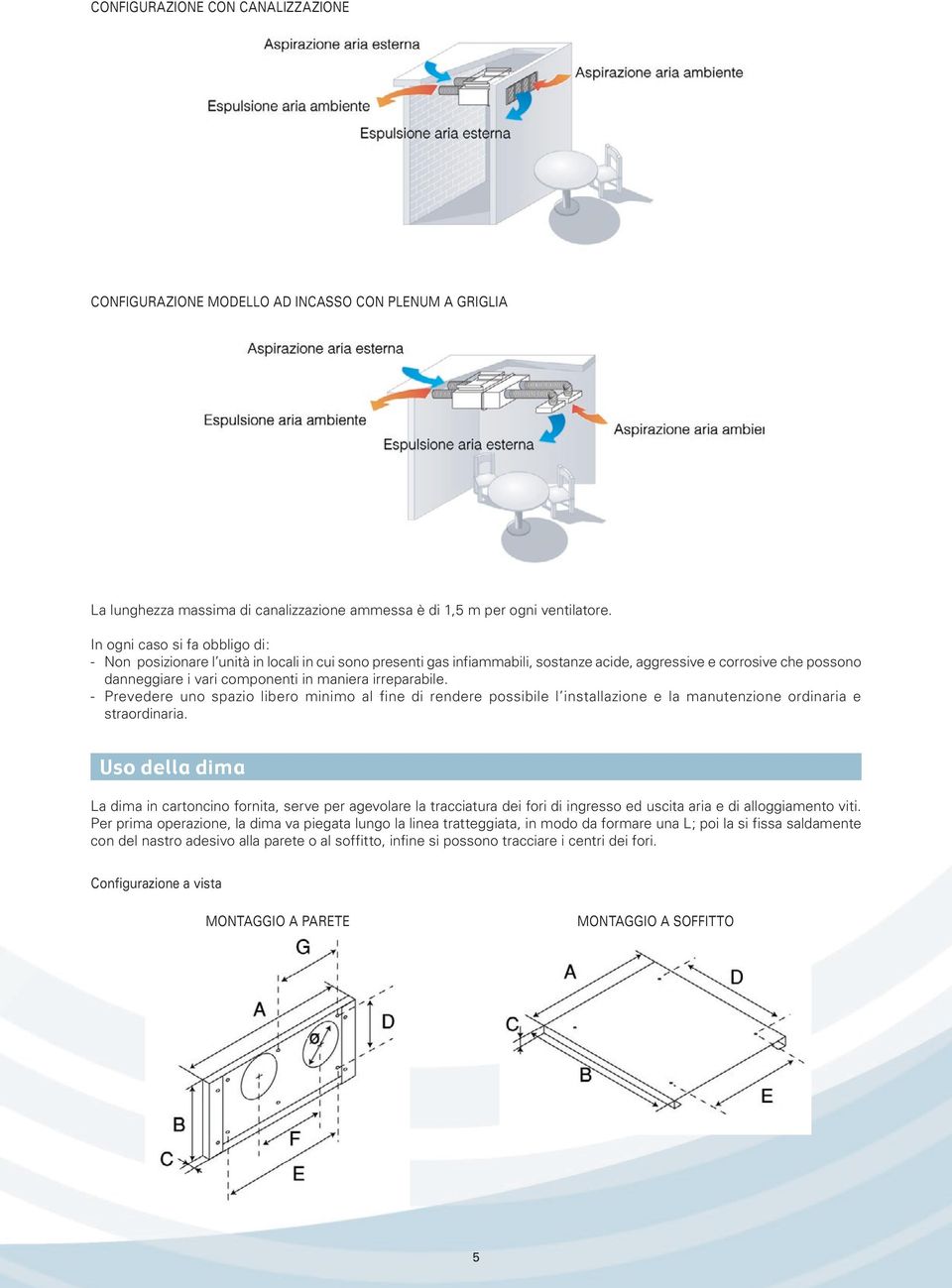 irreparabile. - Prevedere uno spazio libero minimo al fine di rendere possibile l installazione e la manutenzione ordinaria e straordinaria.