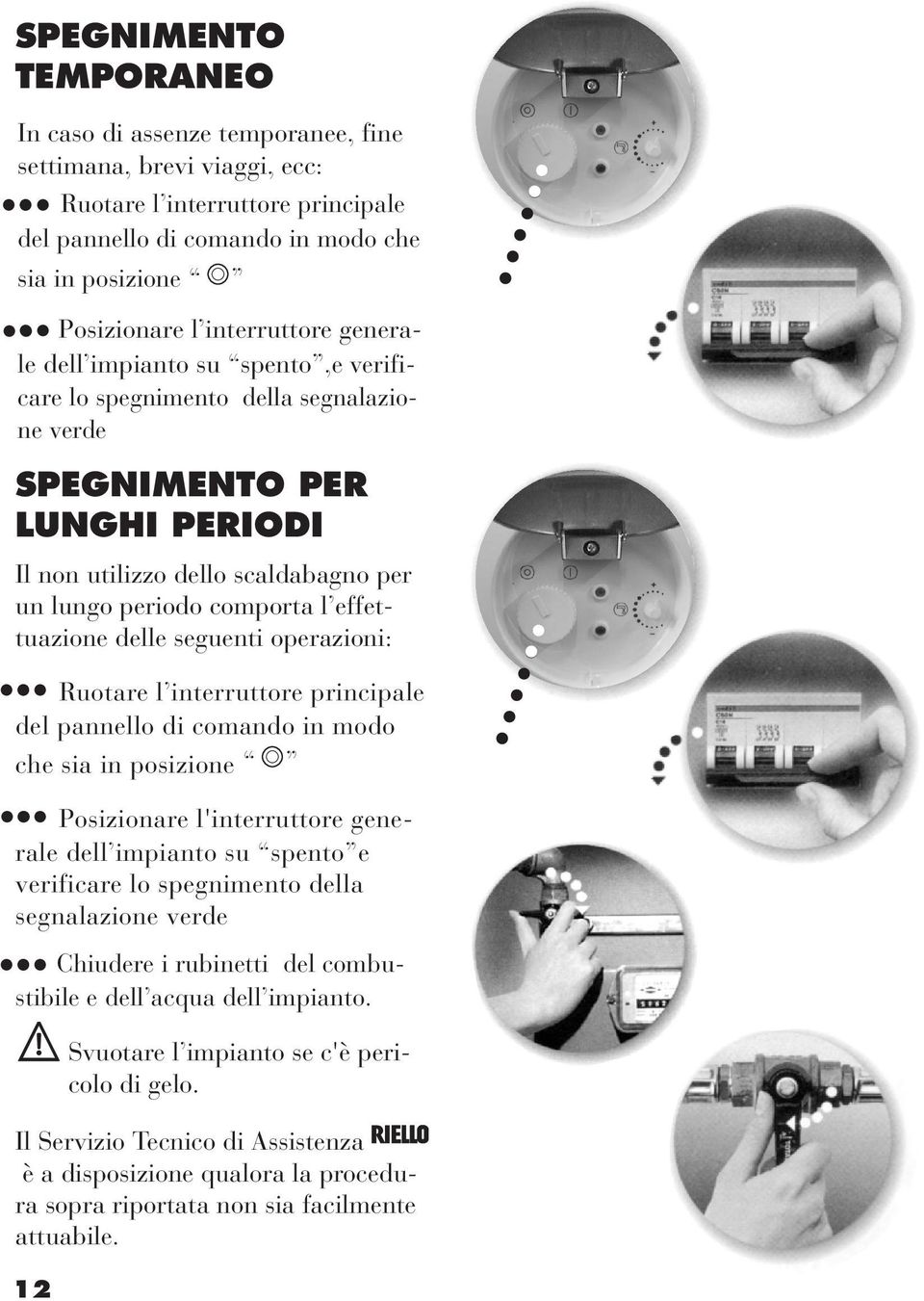 effettuazione delle seguenti operazioni: Ruotare l interruttore principale del pannello di comando in modo che sia in posizione Posizionare l'interruttore generale dell impianto su spento e