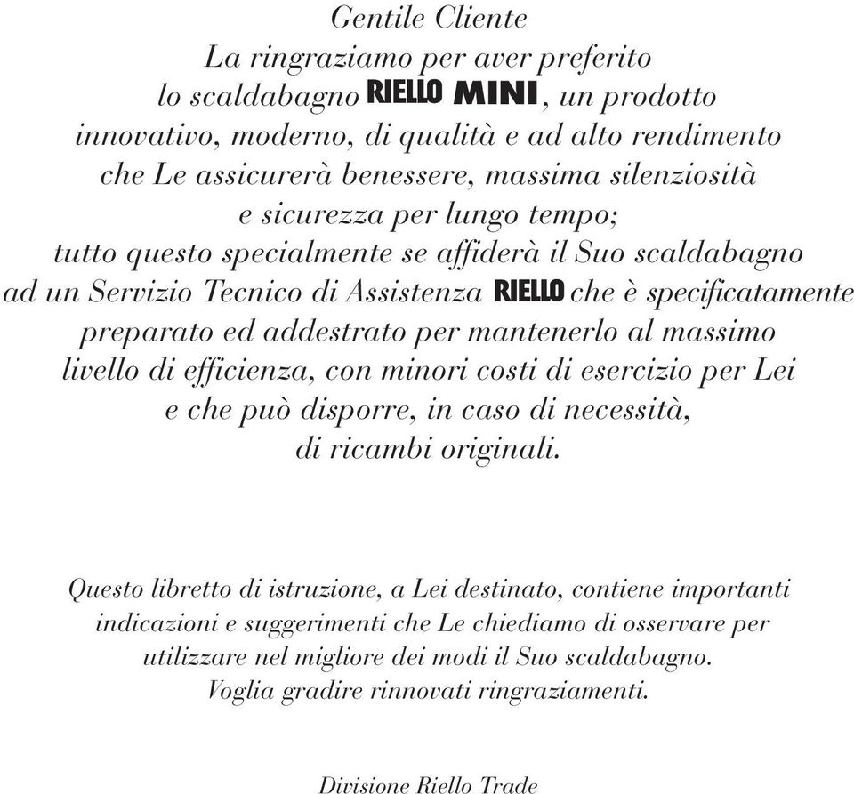 massimo livello di efficienza, con minori costi di esercizio per Lei e che può disporre, in caso di necessità, di ricambi originali.