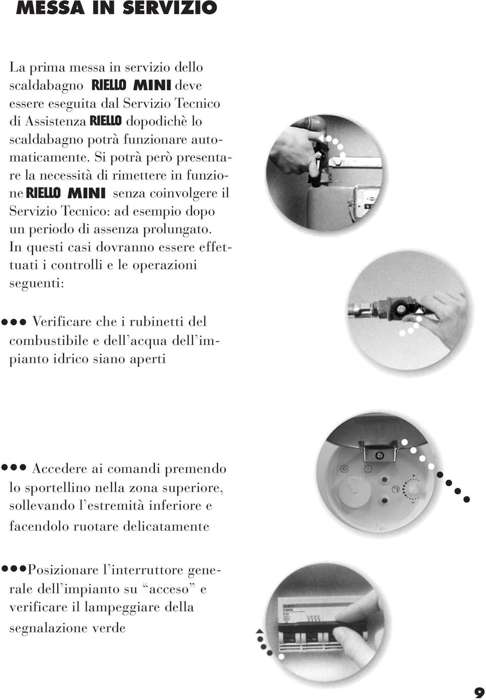 In questi casi dovranno essere effettuati i controlli e le operazioni seguenti: Verificare che i rubinetti del combustibile e dell acqua dell impianto idrico siano aperti Accedere ai