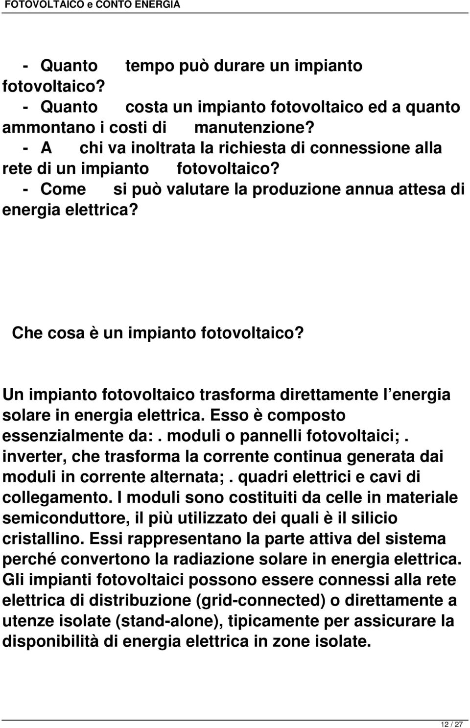 Un impianto fotovoltaico trasforma direttamente l energia solare in energia elettrica. Esso è composto essenzialmente da:. moduli o pannelli fotovoltaici;.