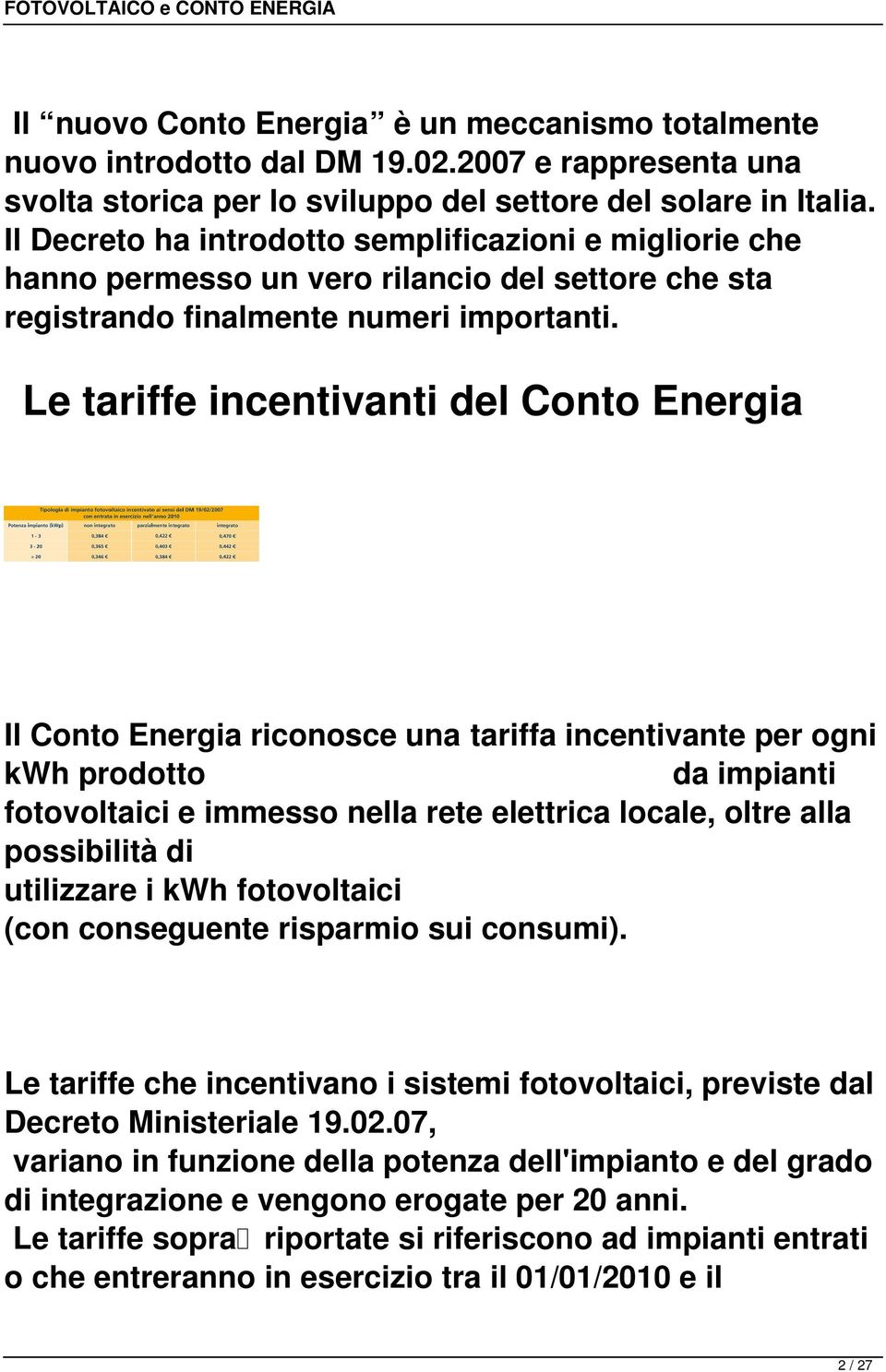 Le tariffe incentivanti del Conto Energia Il Conto Energia riconosce una tariffa incentivante per ogni kwh prodotto da impianti fotovoltaici e immesso nella rete elettrica locale, oltre alla