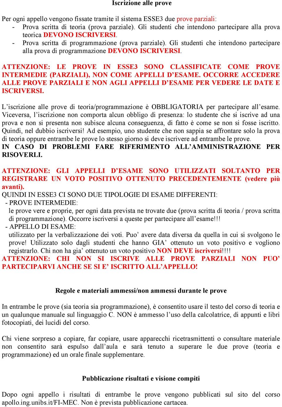 Gli studenti che intendono partecipare alla prova di programmazione DEVONO ISCRIVERSI. ATTENZIONE: LE PROVE IN ESSE3 SONO CLASSIFICATE COME PROVE INTERMEDIE (PARZIALI), NON COME APPELLI D ESAME.