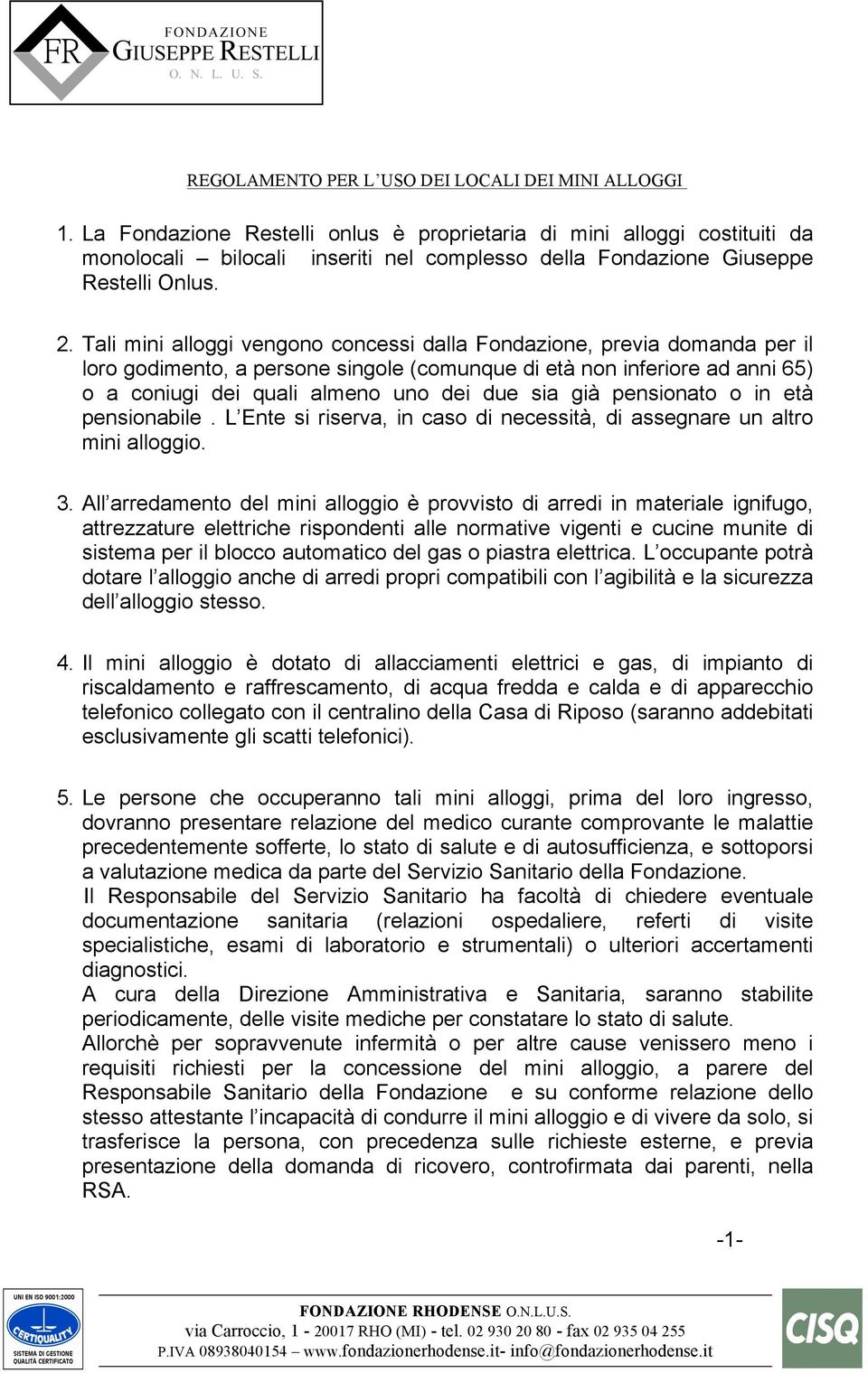 Tali mini alloggi vengono concessi dalla Fondazione, previa domanda per il loro godimento, a persone singole (comunque di età non inferiore ad anni 65) o a coniugi dei quali almeno uno dei due sia