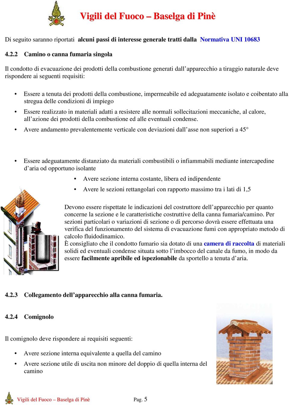 prodotti della combustione, impermeabile ed adeguatamente isolato e coibentato alla stregua delle condizioni di impiego Essere realizzato in materiali adatti a resistere alle normali sollecitazioni