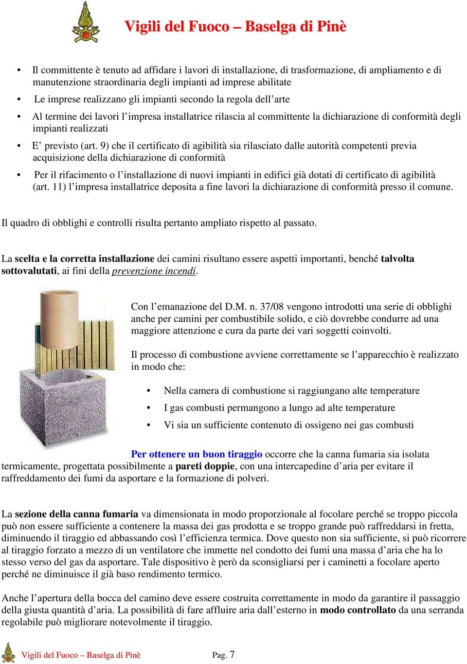 9) che il certificato di agibilità sia rilasciato dalle autorità competenti previa acquisizione della dichiarazione di conformità Per il rifacimento o l installazione di nuovi impianti in edifici già