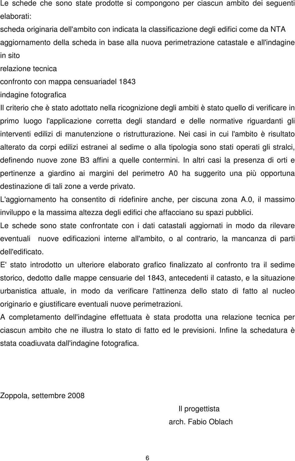 ricognizione degli ambiti è stato quello di verificare in primo luogo l'applicazione corretta degli standard e delle normative riguardanti gli interventi edilizi di manutenzione o ristrutturazione.