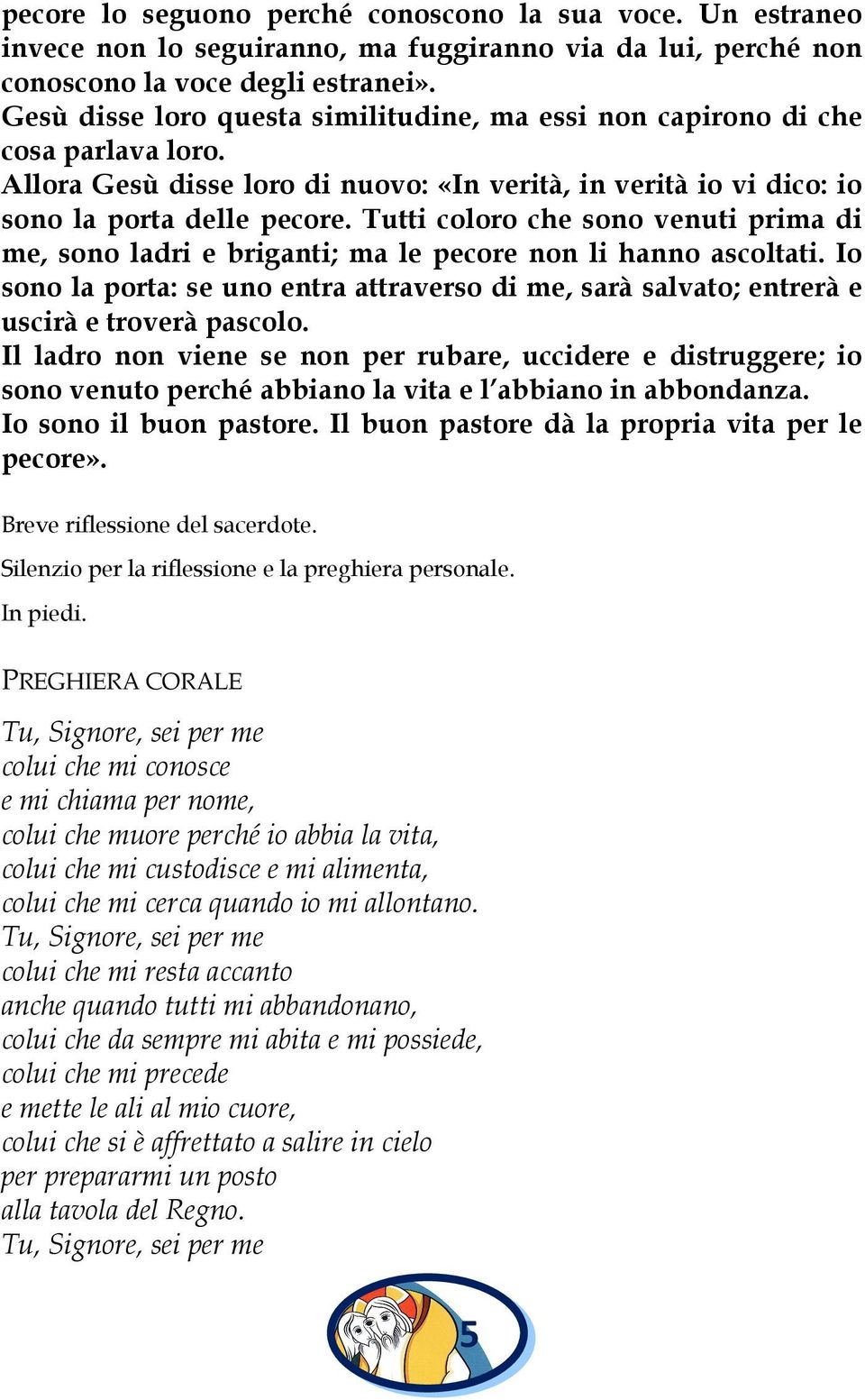 Tutti coloro che sono venuti prima di me, sono ladri e briganti; ma le pecore non li hanno ascoltati. Io sono la porta: se uno entra attraverso di me, sarà salvato; entrerà e uscirà e troverà pascolo.