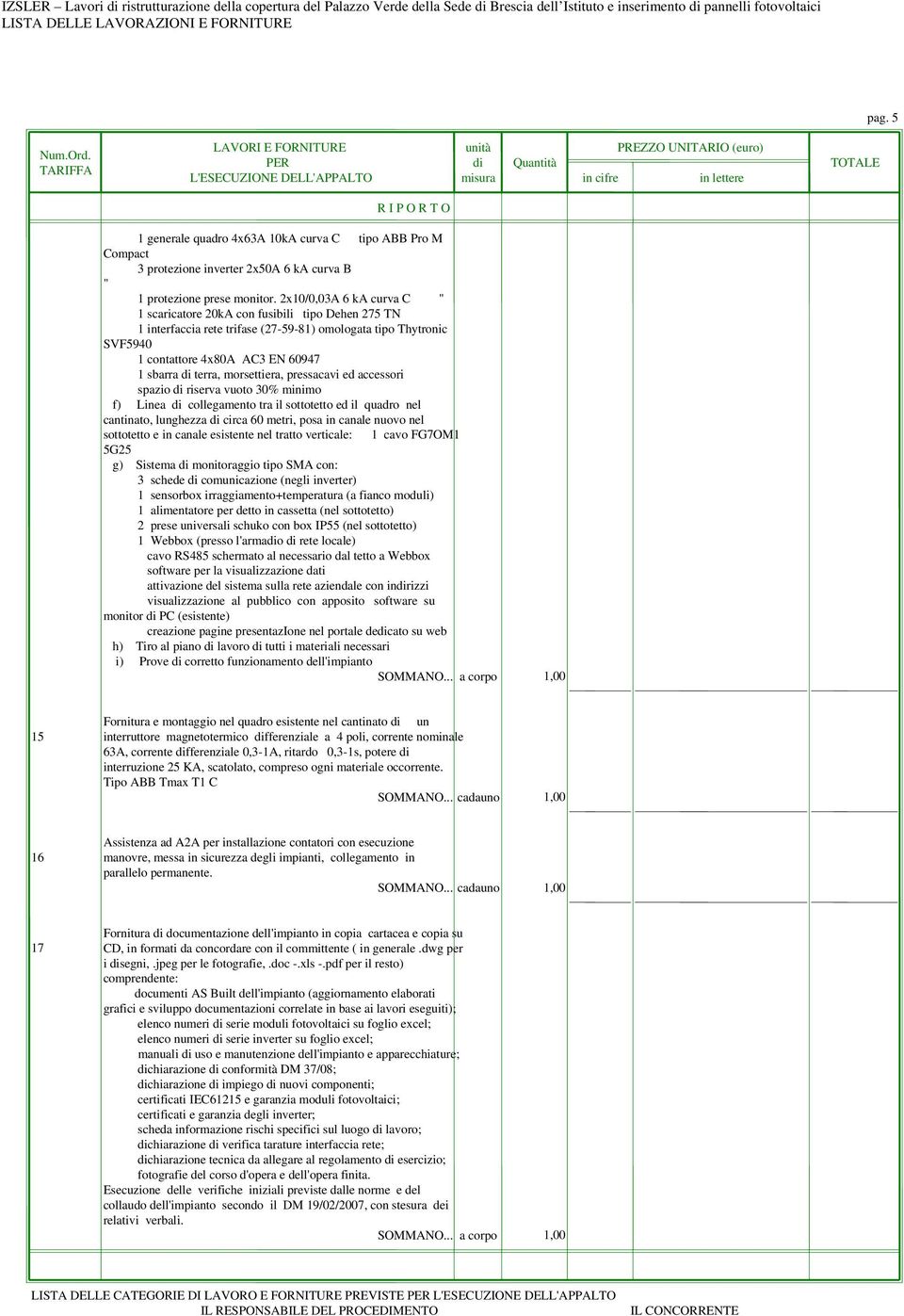 morsettiera, pressacavi ed accessori spazio di riserva vuoto 30% minimo f) Linea di collegamento tra il sottotetto ed il quadro nel cantinato, lunghezza di circa 60 metri, posa in canale nuovo nel