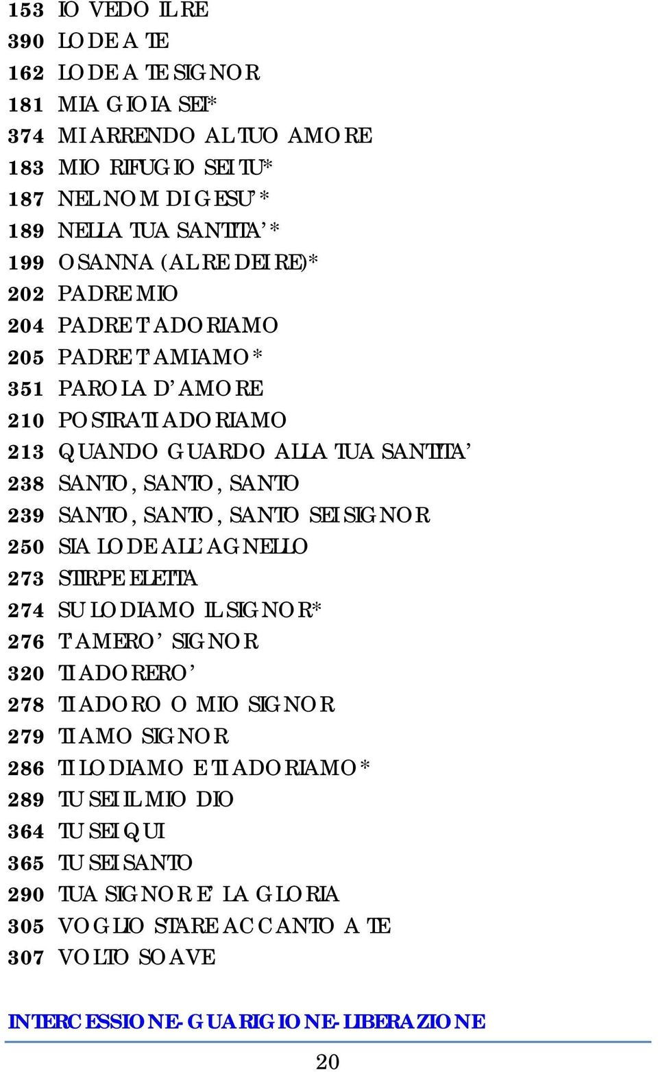 SANTO, SANTO SEI SIGNOR 250 SIA LODE ALL AGNELLO 273 STIRPE ELETTA 274 SU LODIAMO IL SIGNOR* 276 T AMERO SIGNOR 320 TI ADORERO 278 TI ADORO O MIO SIGNOR 279 TI AMO SIGNOR 286 TI