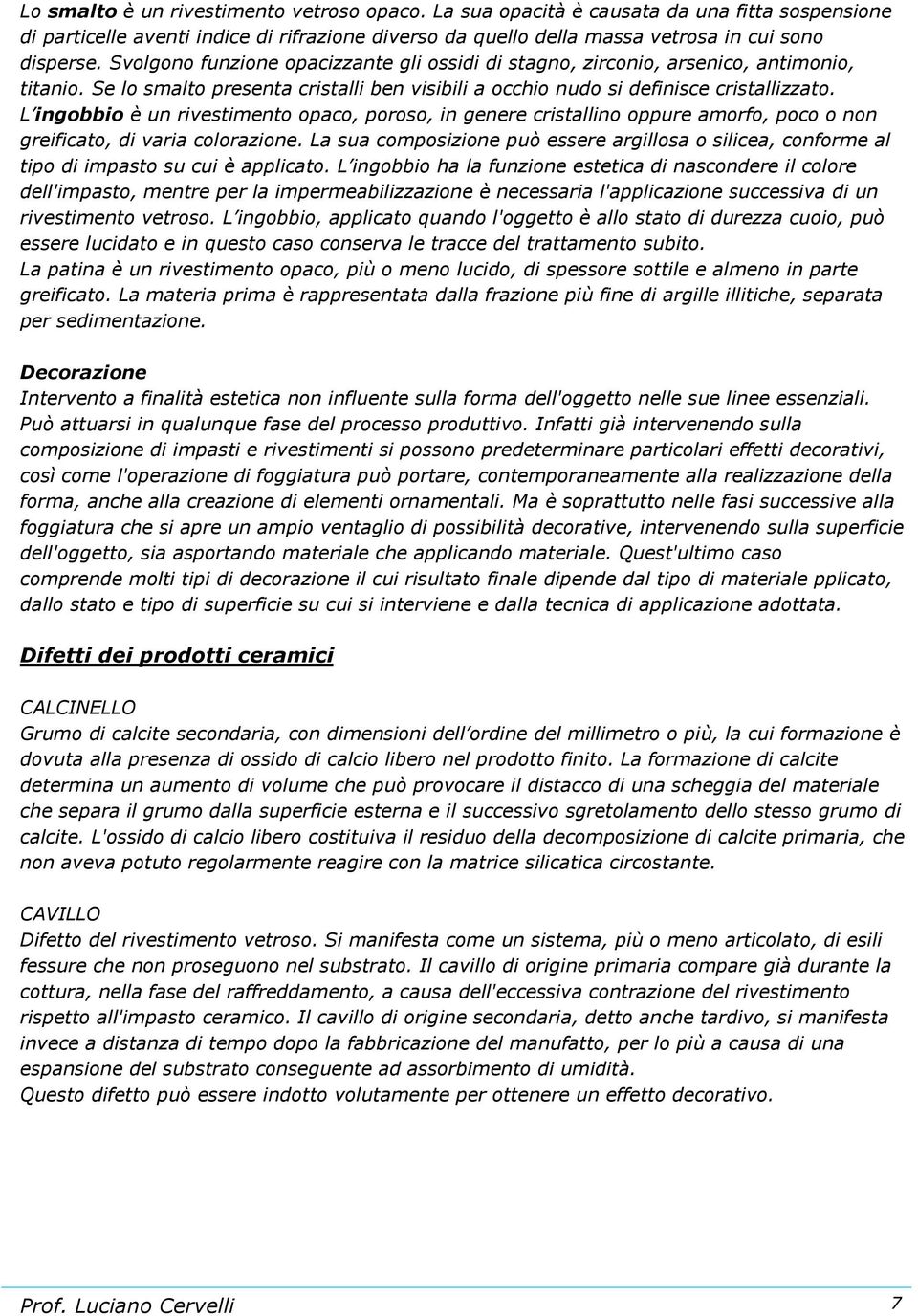 L ingobbio è un rivestimento opaco, poroso, in genere cristallino oppure amorfo, poco o non greificato, di varia colorazione.