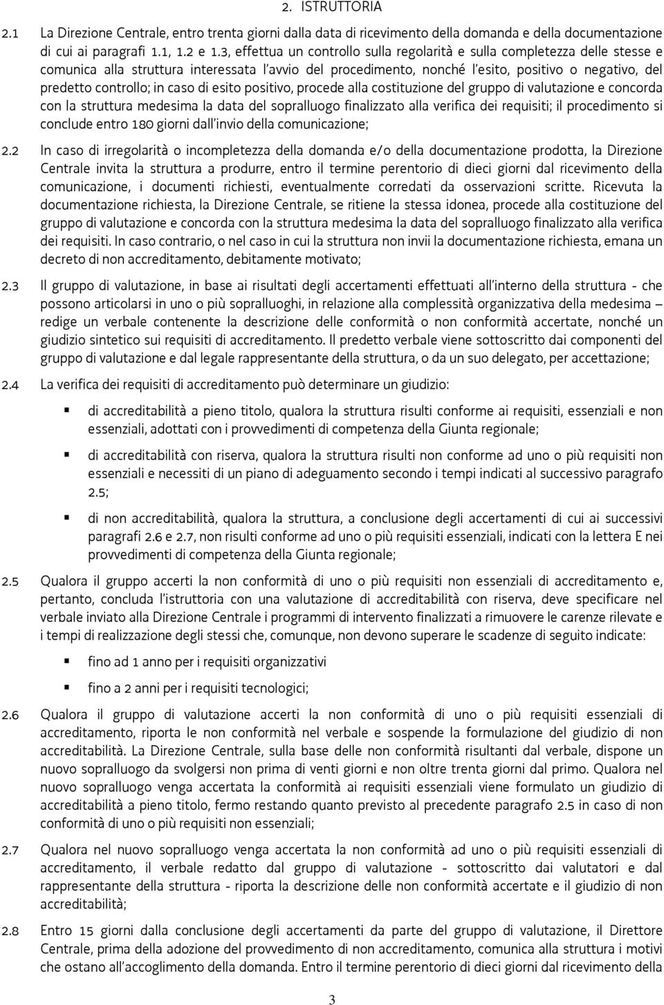 in caso di esito positivo, procede alla costituzione del gruppo di valutazione e concorda con la struttura medesima la data del sopralluogo finalizzato alla verifica dei requisiti; il procedimento si