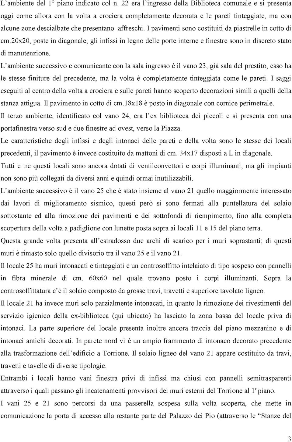 affreschi. I pavimenti sono costituiti da piastrelle in cotto di cm.20x20, poste in diagonale; gli infissi in legno delle porte interne e finestre sono in discreto stato di manutenzione.