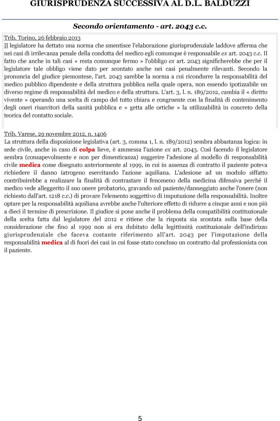 è responsabile ex art. 2043 c.c. Il fatto che anche in tali casi «resta comunque fermo» l'obbligo ex art.