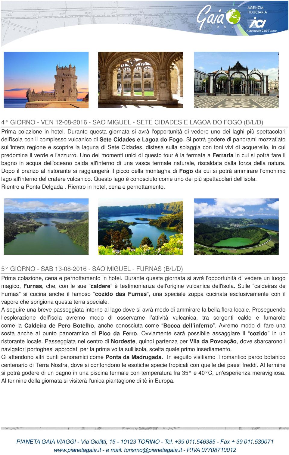 Si potrà godere di panorami mozzafiato sull'intera regione e scoprire la laguna di Sete Cidades, distesa sulla spiaggia con toni vivi di acquerello, in cui predomina il verde e l'azzurro.