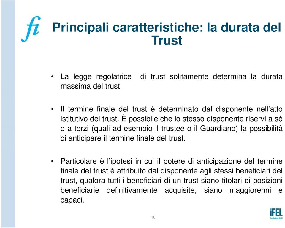 È possibile che lo stesso disponente riservi a sé o a terzi (quali ad esempio il trustee o il Guardiano) la possibilità di anticipare il termine finale del trust.