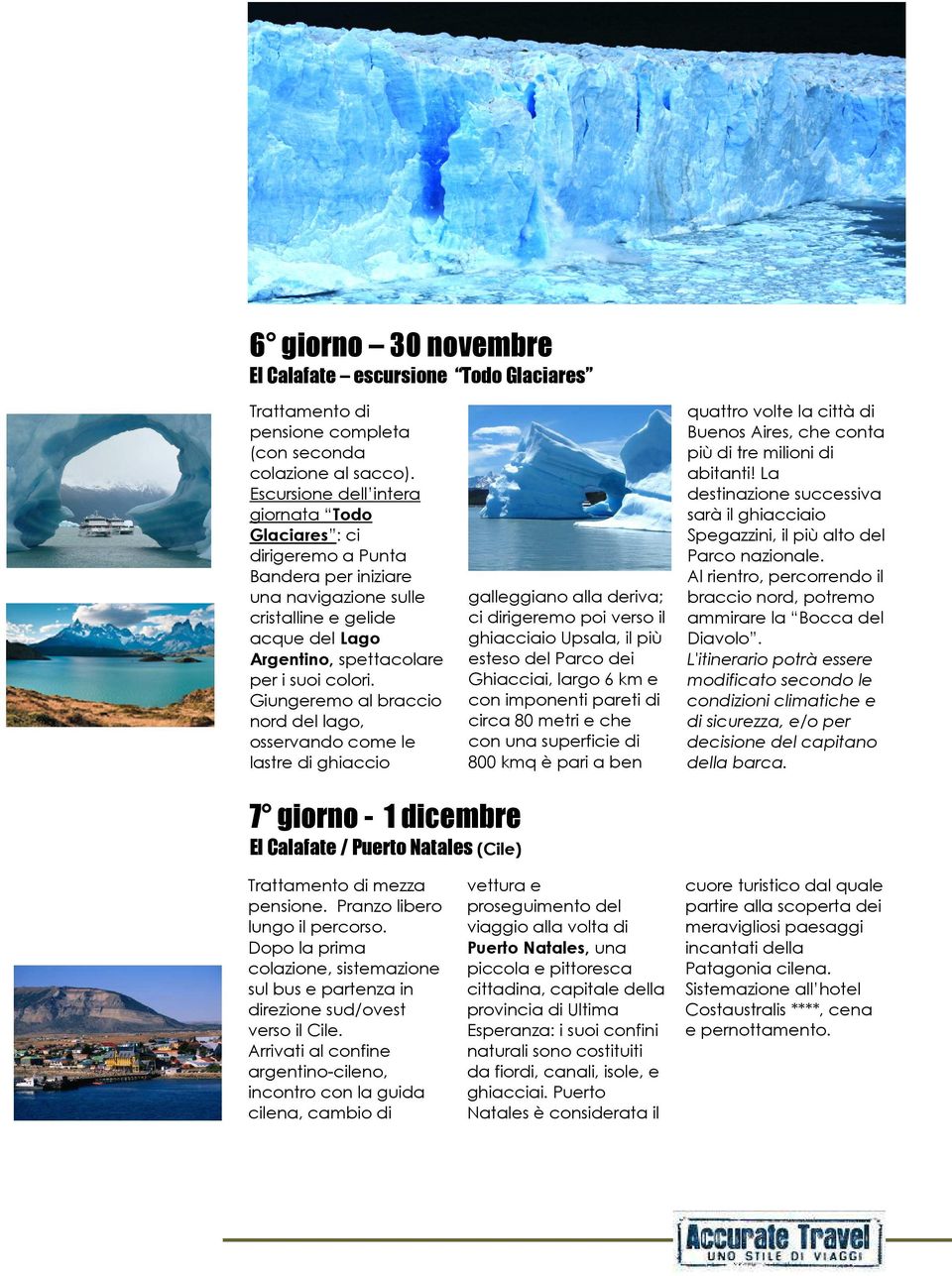 Giungeremo al braccio nord del lago, osservando come le lastre di ghiaccio galleggiano alla deriva; ci dirigeremo poi verso il ghiacciaio Upsala, il più esteso del Parco dei Ghiacciai, largo 6 km e