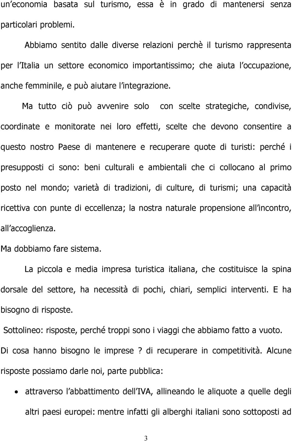 Ma tutto ciò può avvenire solo con scelte strategiche, condivise, coordinate e monitorate nei loro effetti, scelte che devono consentire a questo nostro Paese di mantenere e recuperare quote di