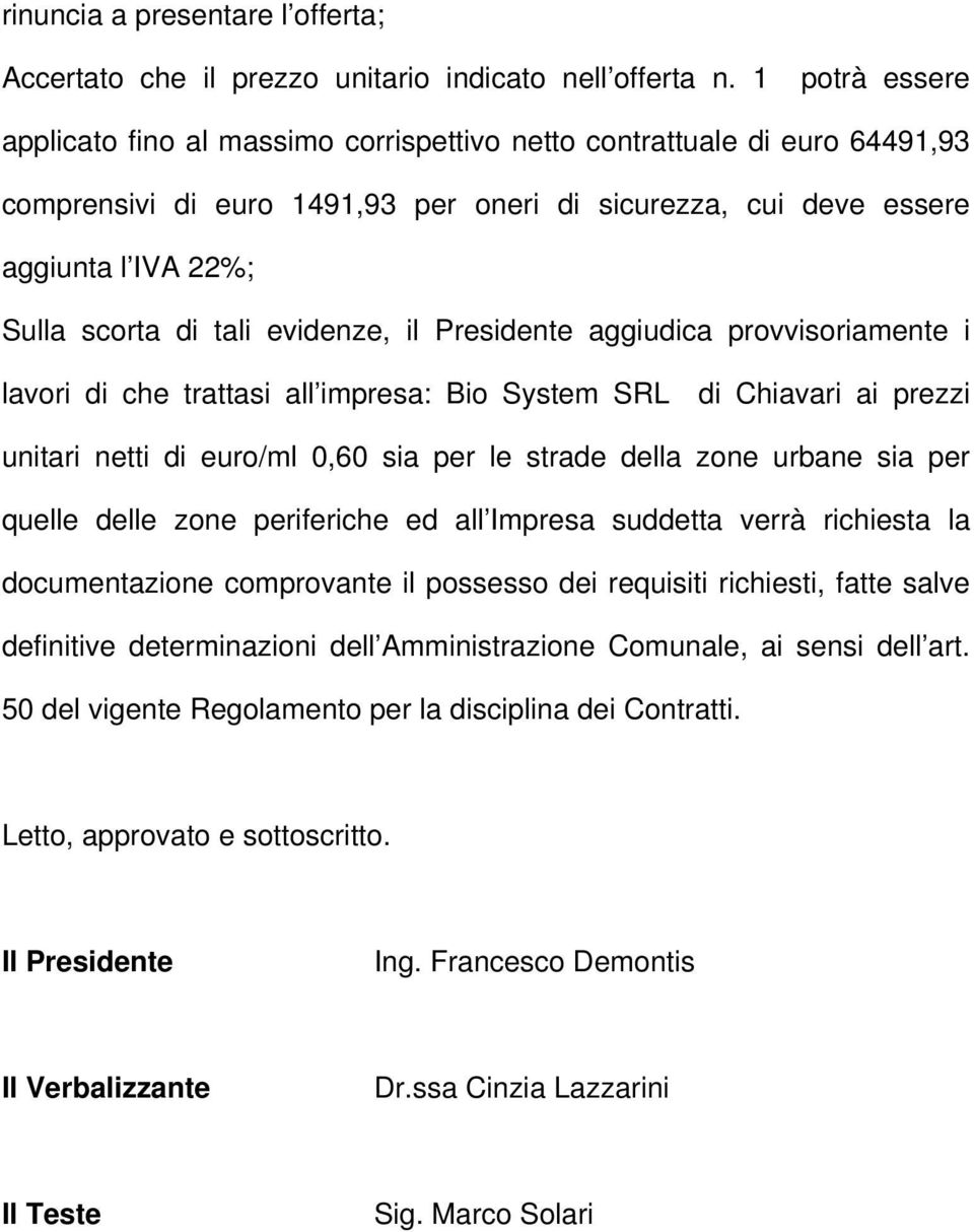 evidenze, il Presidente aggiudica provvisoriamente i lavori di che trattasi all impresa: Bio System SRL di Chiavari ai prezzi unitari netti di euro/ml 0,60 sia per le strade della zone urbane sia per