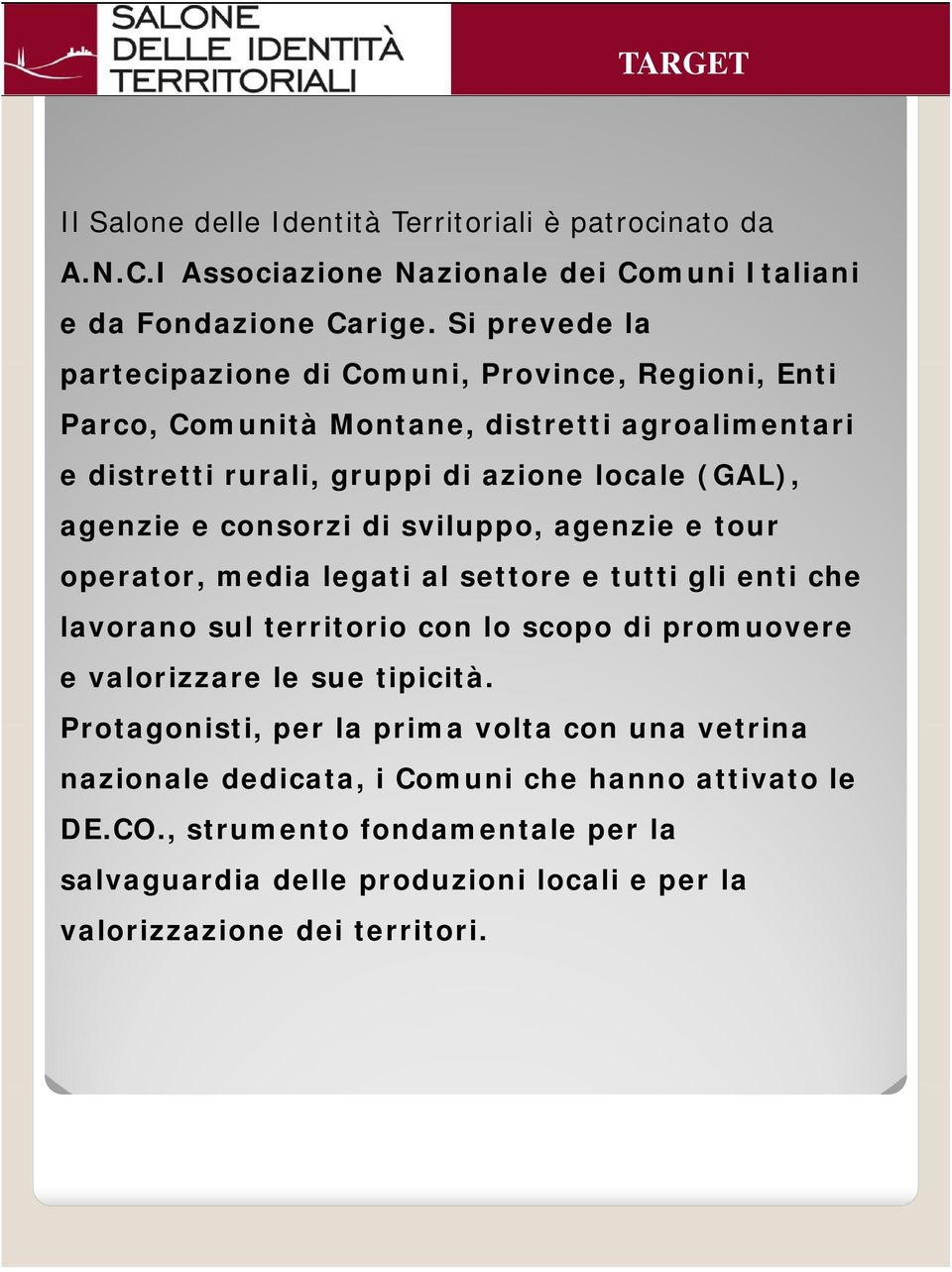 agenzie e consorzi di sviluppo, agenzie e tour operator, media legati al settore e tutti gli enti che lavorano sul territorio con lo scopo di promuovere e valorizzare le sue