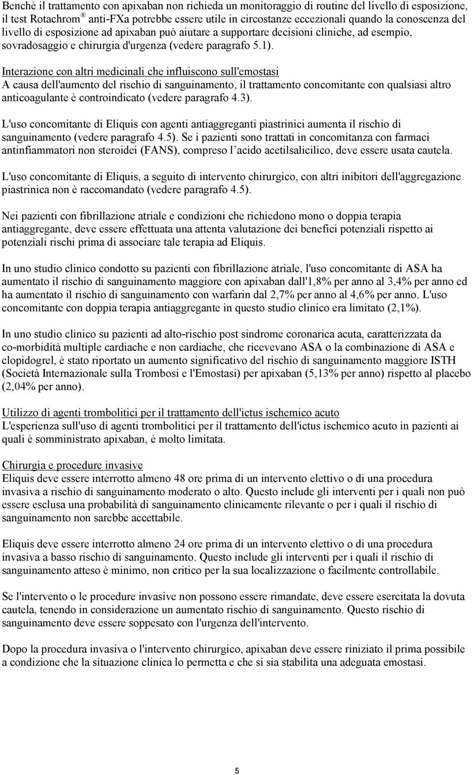 Interazione con altri medicinali che influiscono sull'emostasi A causa dell'aumento del rischio di sanguinamento, il trattamento concomitante con qualsiasi altro anticoagulante è controindicato