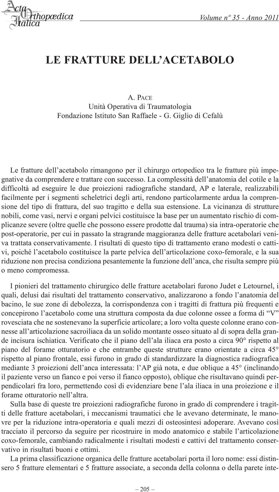 La complessità dell anatomia del cotile e la difficoltà ad eseguire le due proiezioni radiografiche standard, AP e laterale, realizzabili facilmente per i segmenti scheletrici degli arti, rendono