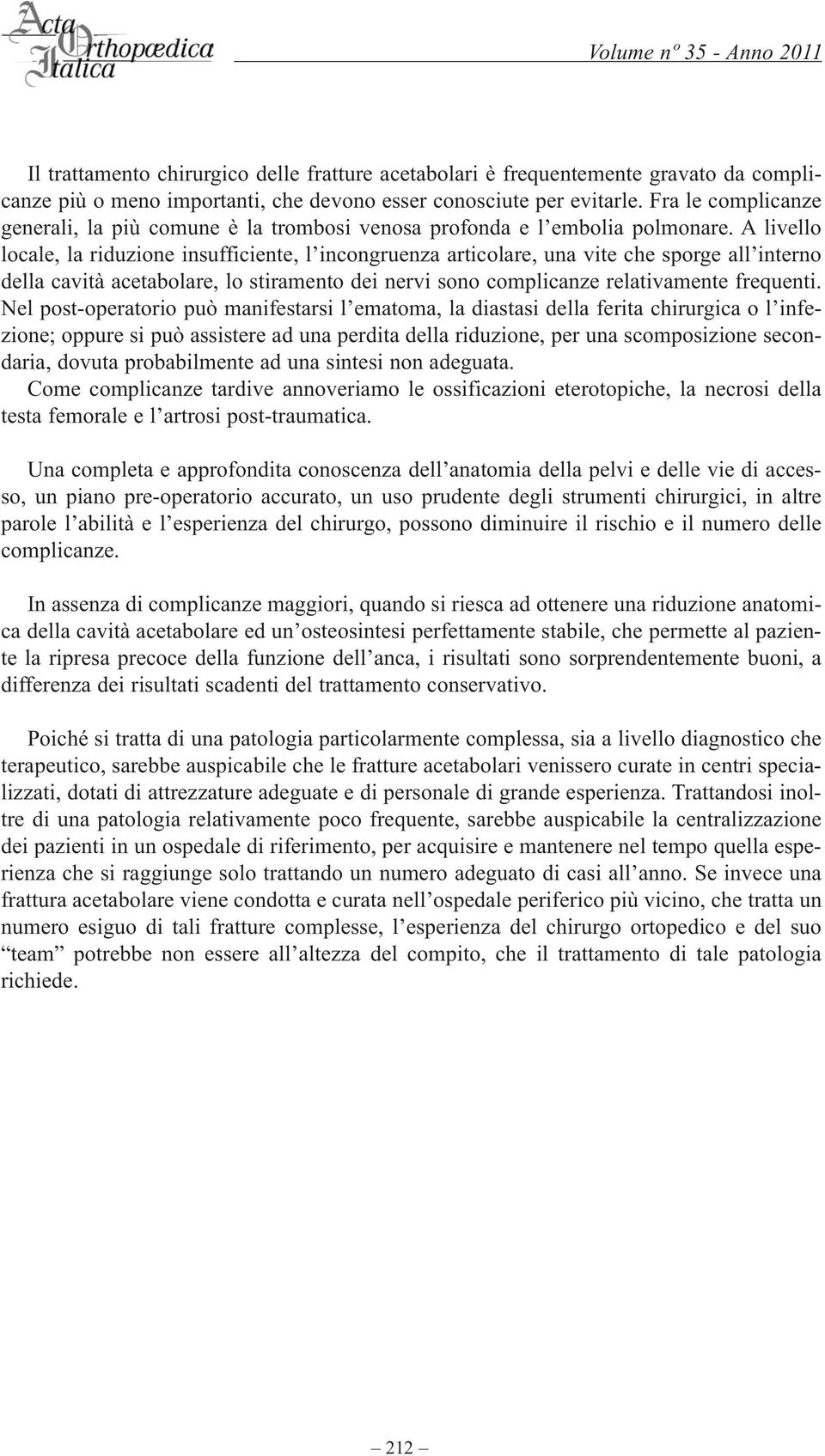 A livello locale, la riduzione insufficiente, l incongruenza articolare, una vite che sporge all interno della cavità acetabolare, lo stiramento dei nervi sono complicanze relativamente frequenti.