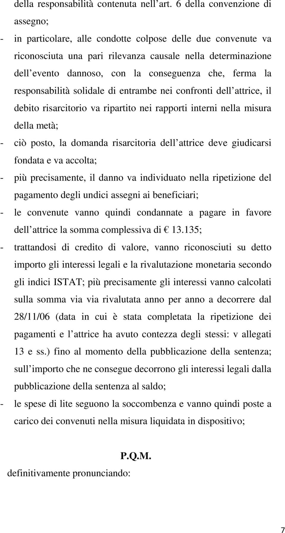 che, ferma la responsabilità solidale di entrambe nei confronti dell attrice, il debito risarcitorio va ripartito nei rapporti interni nella misura della metà; - ciò posto, la domanda risarcitoria