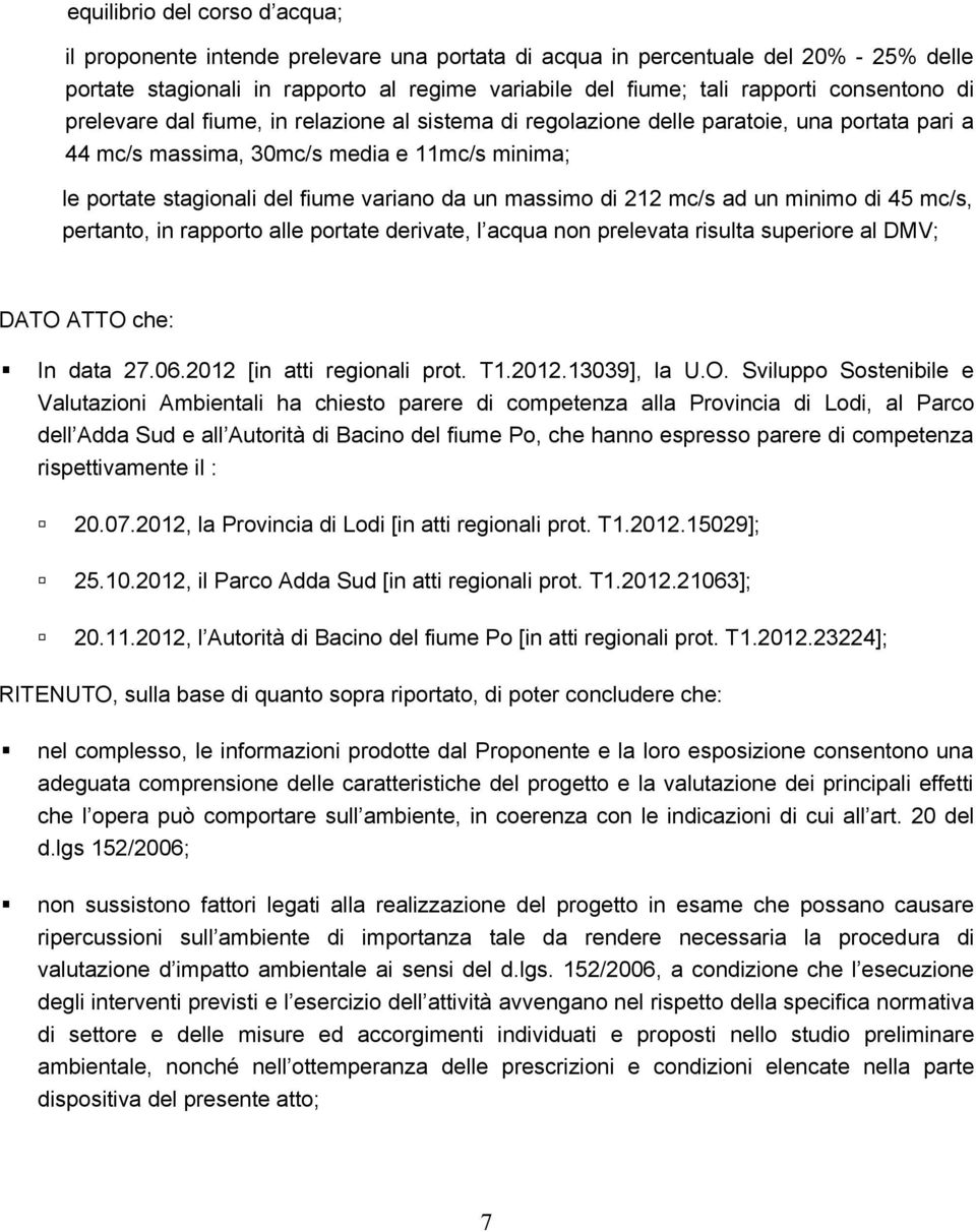 un massimo di 212 mc/s ad un minimo di 45 mc/s, pertanto, in rapporto alle portate derivate, l acqua non prelevata risulta superiore al DMV; DATO ATTO che: In data 27.06.2012 [in atti regionali prot.