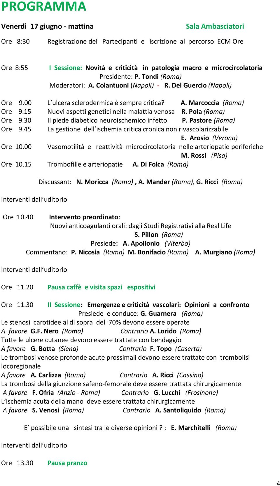 15 Nuovi aspetti genetici nella malattia venosa R. Pola (Roma) Ore 9.30 Il piede diabetico neuroischemico infetto P. Pastore (Roma) Ore 9.