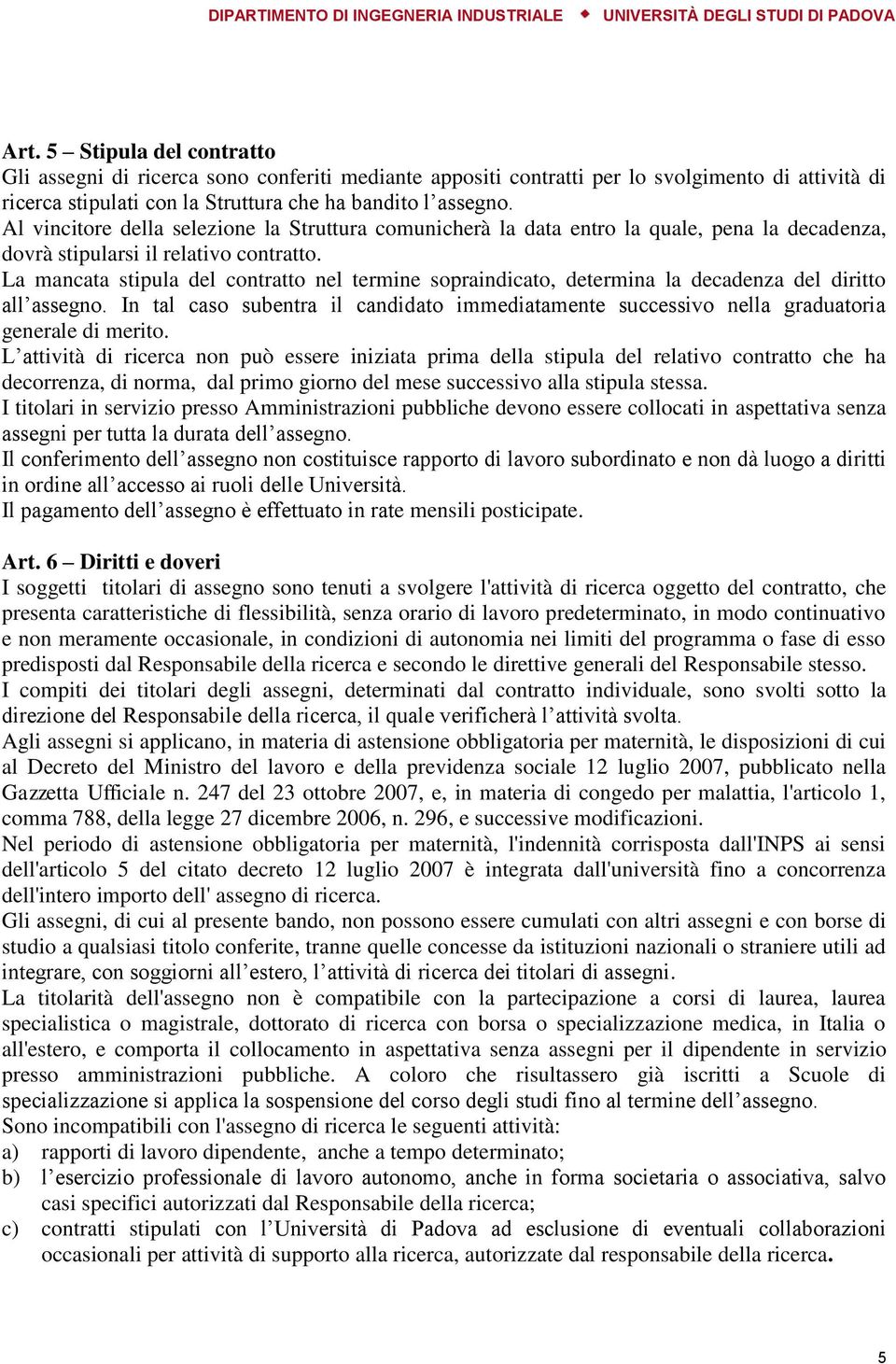 La mancata stipula del contratto nel termine sopraindicato, determina la decadenza del diritto all assegno.