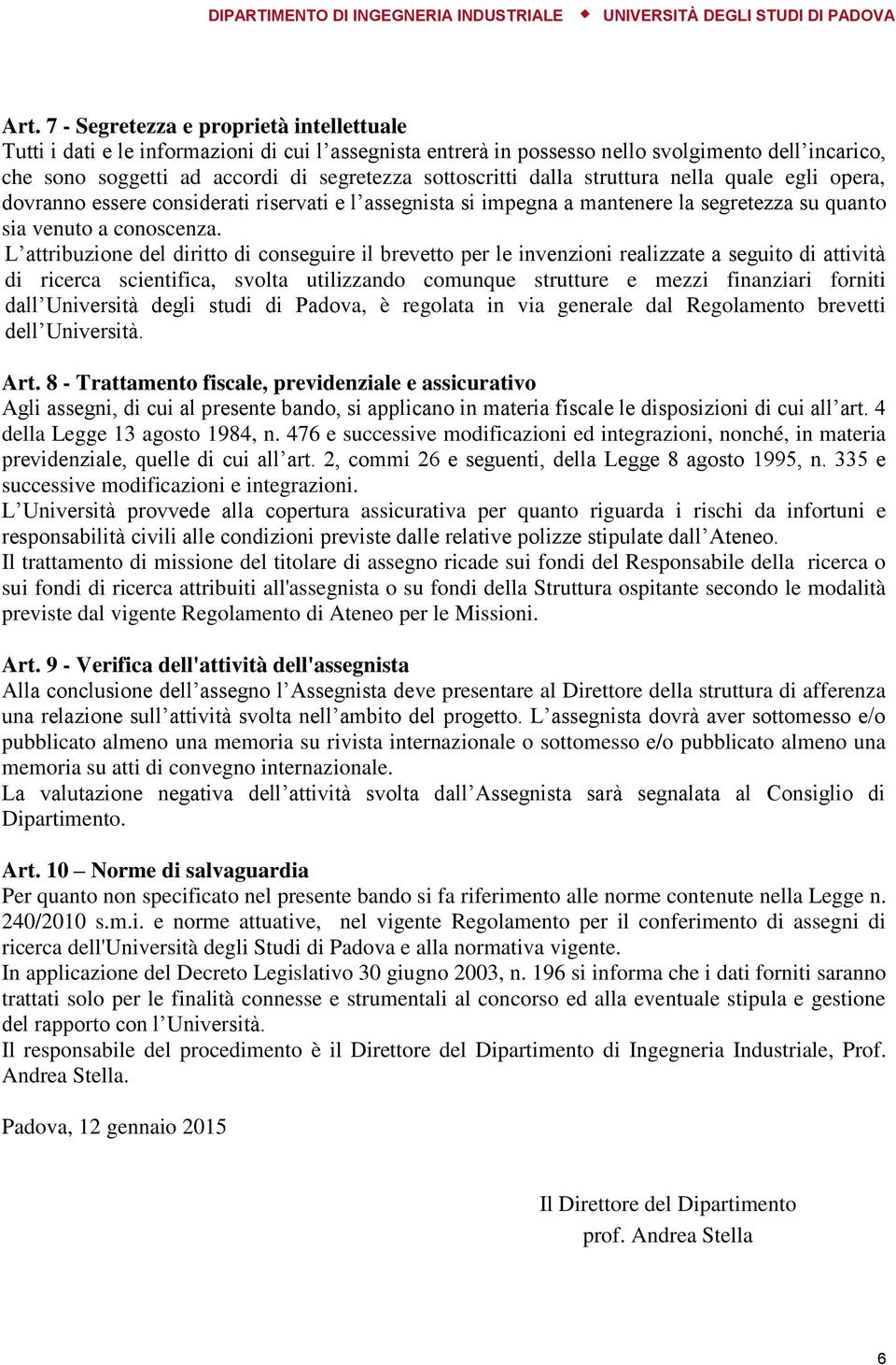 L attribuzione del diritto di conseguire il brevetto per le invenzioni realizzate a seguito di attività di ricerca scientifica, svolta utilizzando comunque strutture e mezzi finanziari forniti dall