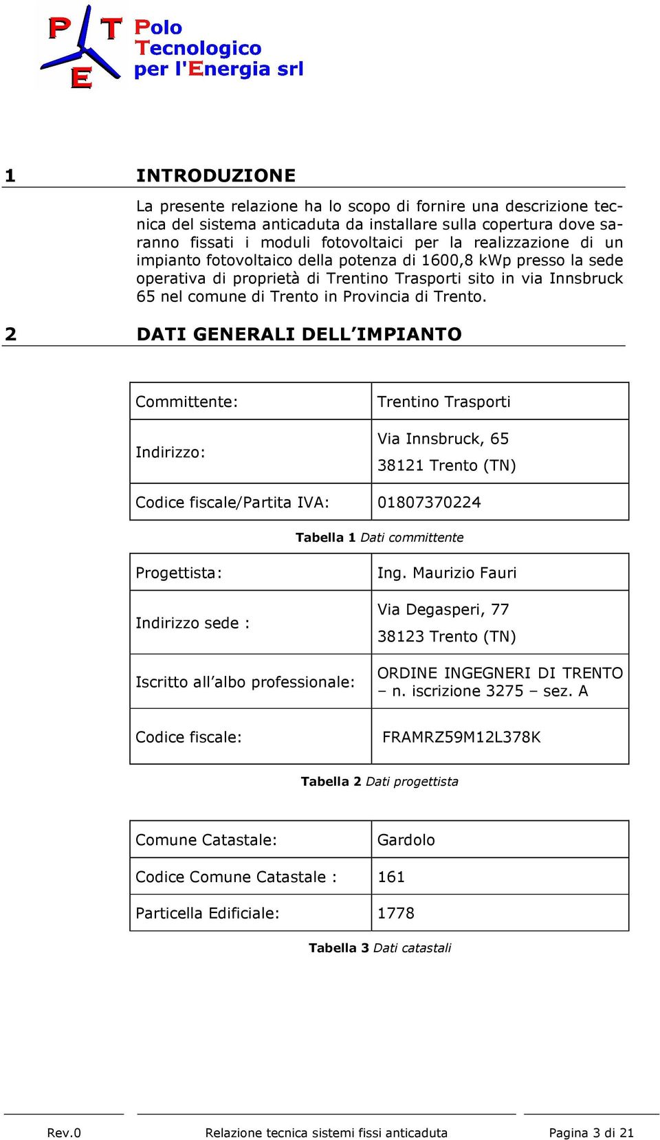 2 DATI GENERALI DELL IMPIANTO Committente: Indirizzo: Trentino Trasporti Via Innsbruck, 65 38121 Trento (TN) Codice fiscale/partita IVA: 01807370224 Tabella 1 Dati committente Progettista: Indirizzo