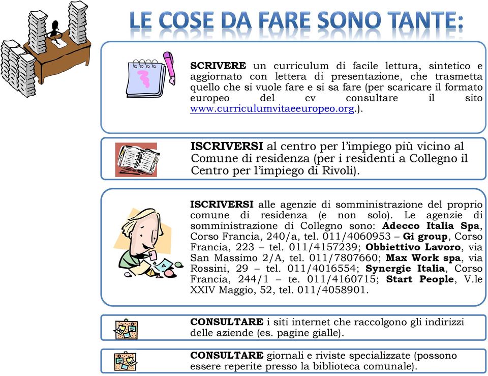 ISCRIVERSI alle agenzie di somministrazione del proprio comune di residenza (e non solo). Le agenzie di somministrazione di Collegno sono: Adecco Italia Spa, Corso Francia, 240/a, tel.