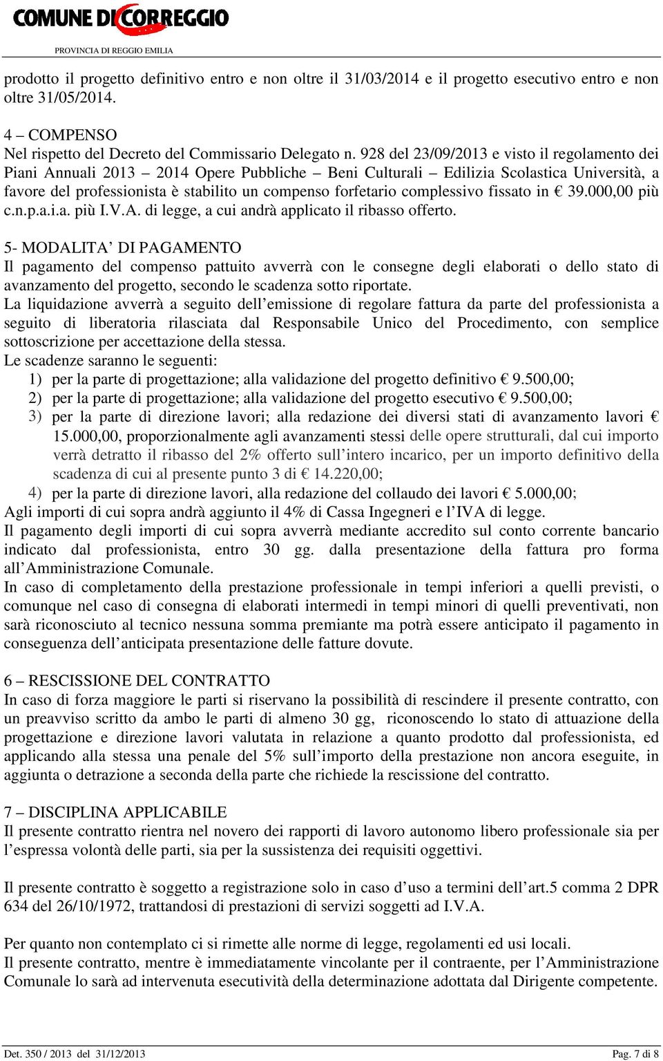 complessivo fissato in 39.000,00 più c.n.p.a.i.a. più I.V.A. di legge, a cui andrà applicato il ribasso offerto.