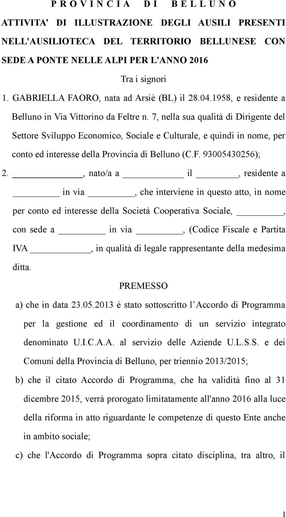 7, nella sua qualità di Dirigente del Settore Sviluppo Economico, Sociale e Culturale, e quindi in nome, per conto ed interesse della Provincia di Belluno (C.F. 93005430256); 2.