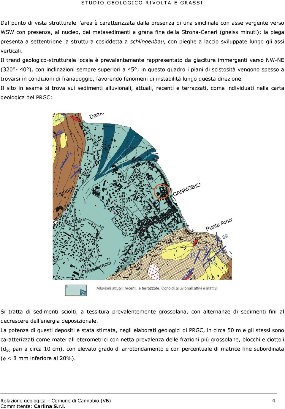 Il trend geologico-strutturale locale è prevalentemente rappresentato da giaciture immergenti verso NW-NE (320-40 ), con inclinazioni sempre superiori a 45 ; in questo quadro i piani di scistosità